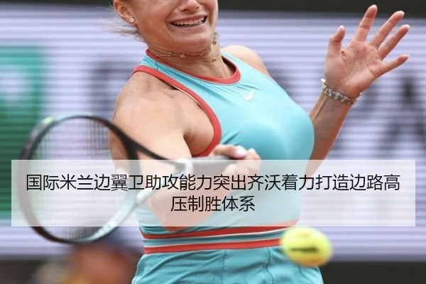 国际米兰边翼卫助攻能力突出齐沃着力打造边路高压制胜体系