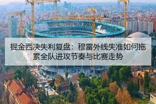 掘金西决失利复盘：穆雷外线失准如何拖累全队进攻节奏与比赛走势